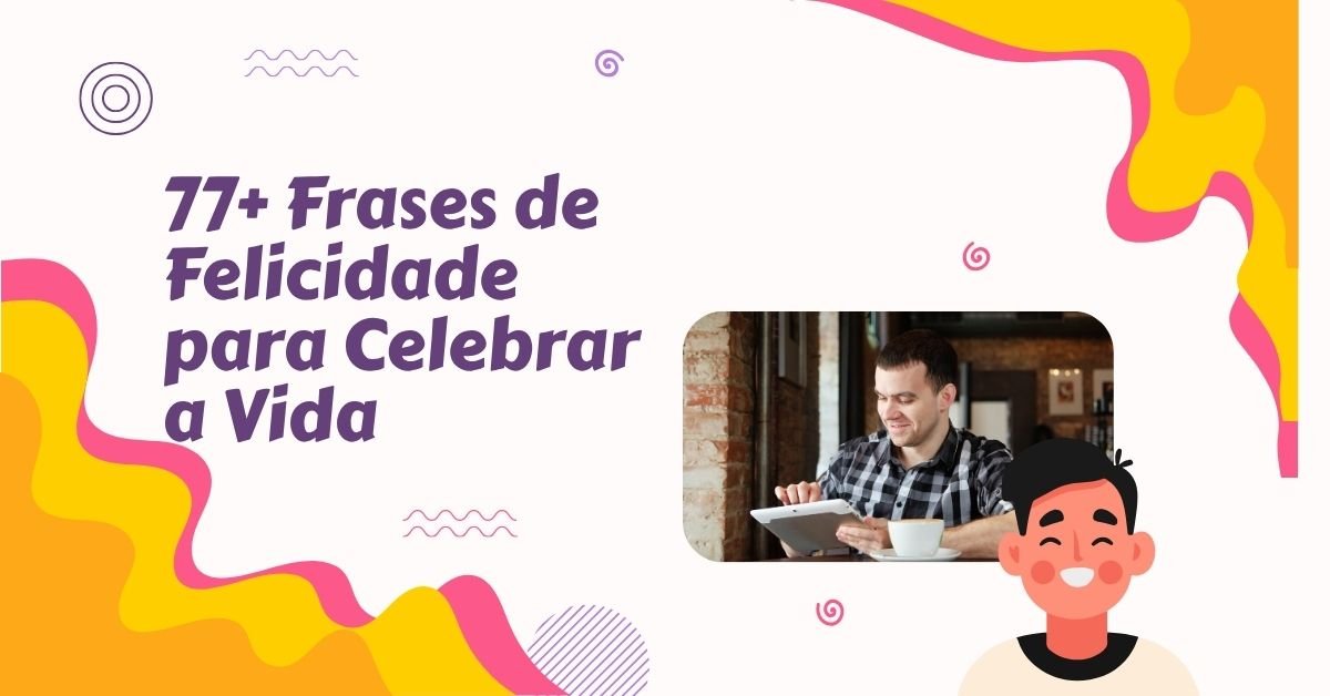 77+ Frases de Felicidade para Celebrar a Vida